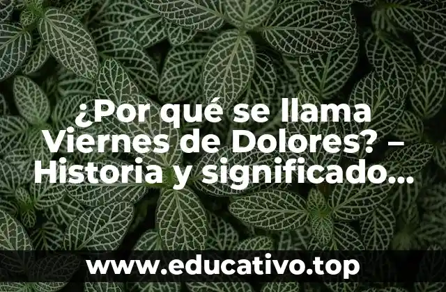 ¿Por qué se llama Viernes de Dolores? – Historia y significado detrás de esta fecha especial