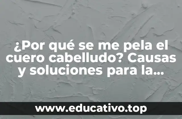 ¿Por qué se me pela el cuero cabelludo? Causas y soluciones para la descamación del cuero cabelludo