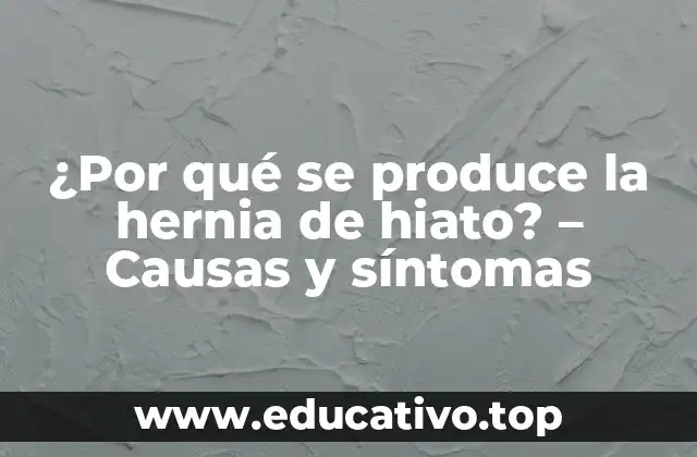 ¿Por qué se produce la hernia de hiato? – Causas y síntomas