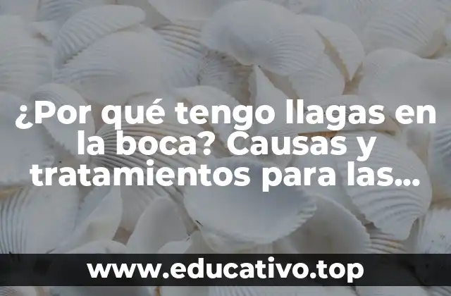 ¿Por qué tengo llagas en la boca? Causas y tratamientos para las llagas bucales