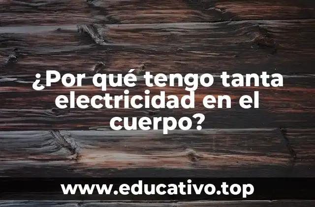 ¿Por qué tengo tanta electricidad en el cuerpo?