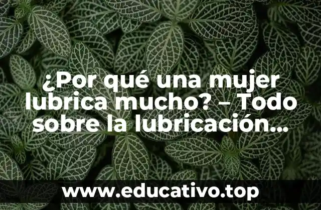 ¿Por qué una mujer lubrica mucho? – Todo sobre la lubricación vaginal