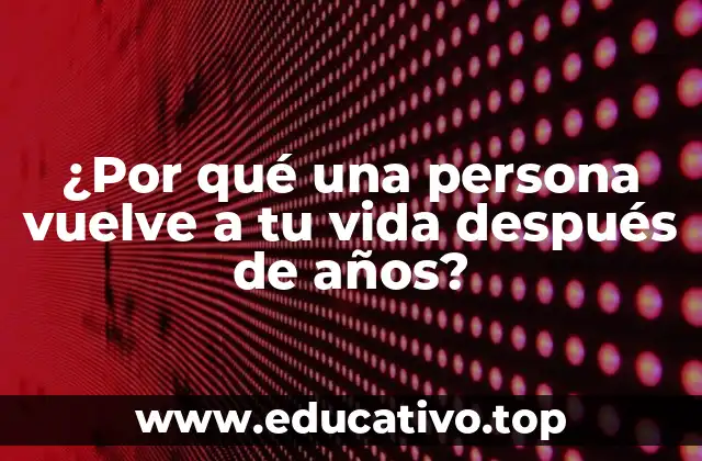 ¿Por qué una persona vuelve a tu vida después de años?