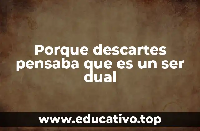 Porque descartes pensaba que es un ser dual