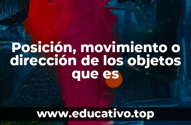 Posición, movimiento o dirección de los objetos que es