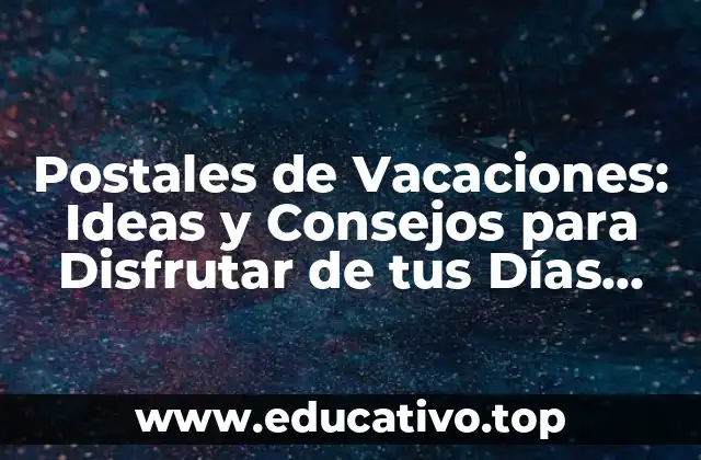 Postales de Vacaciones: Ideas y Consejos para Disfrutar de tus Días Libres