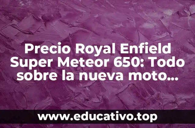 Precio Royal Enfield Super Meteor 650: Todo sobre la nueva moto icónica