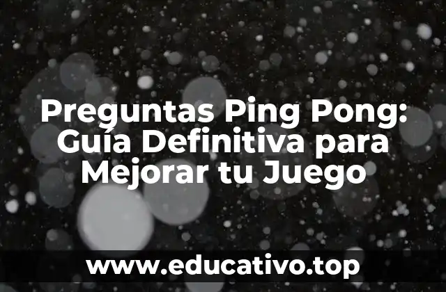 Preguntas Ping Pong: Guía Definitiva para Mejorar tu Juego