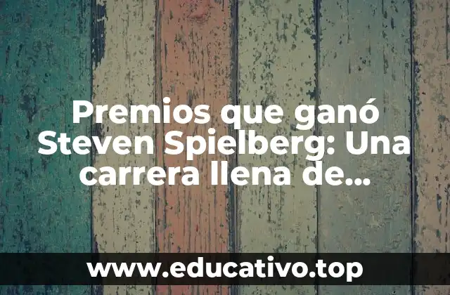 Premios que ganó Steven Spielberg: Una carrera llena de reconocimientos