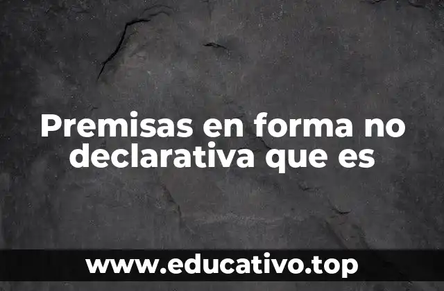 Premisas en forma no declarativa que es