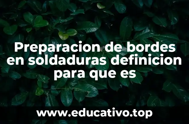 Preparacion de bordes en soldaduras definicion para que es