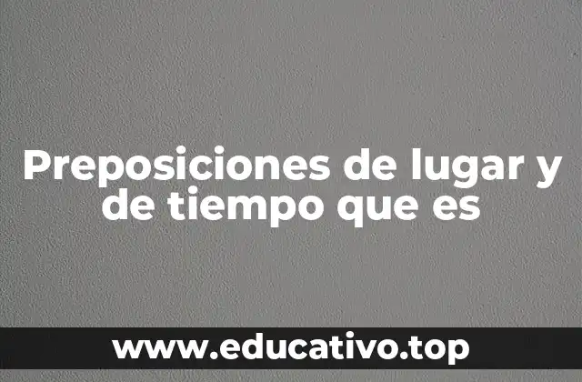 Preposiciones de lugar y de tiempo que es