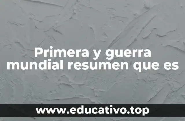 Primera y guerra mundial resumen que es