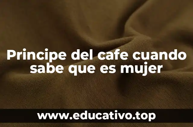 Principe del cafe cuando sabe que es mujer