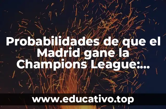 Probabilidades de que el Madrid gane la Champions League: Análisis y Predicciones