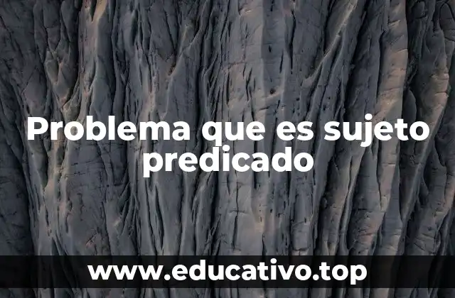 Problema que es sujeto predicado