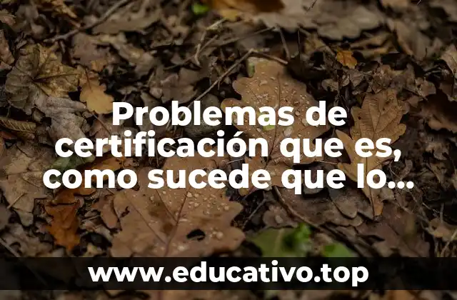 Problemas de certificación que es, como sucede que lo ocasiona