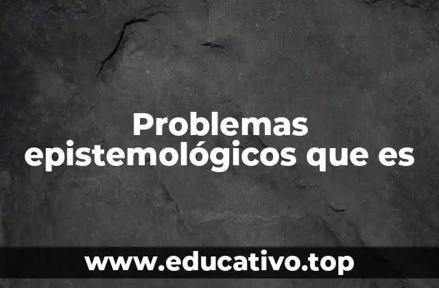 Problemas epistemológicos que es