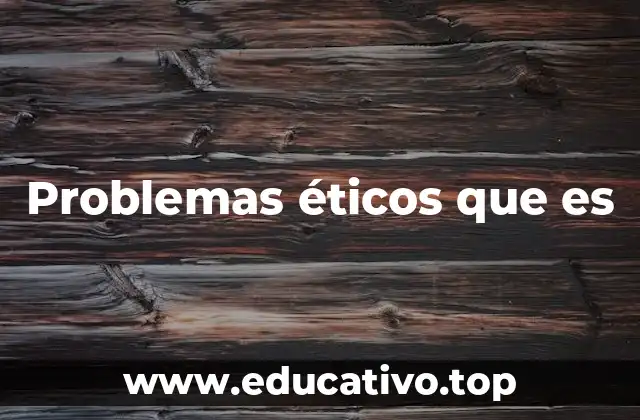 Problemas éticos que es