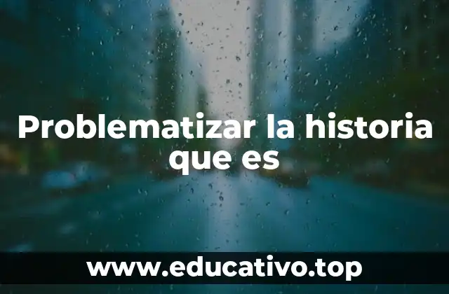 Problematizar la historia que es