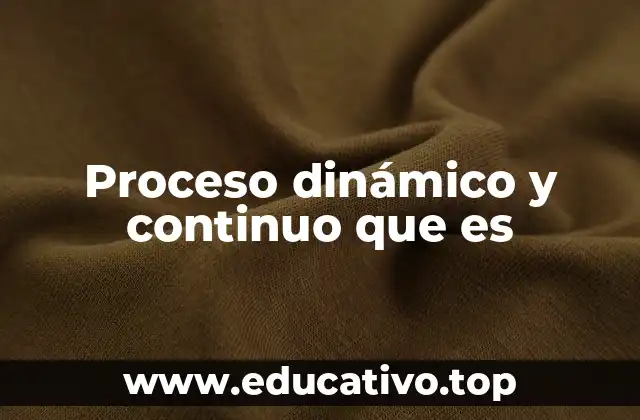 Proceso dinámico y continuo que es