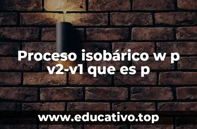 Proceso isobárico w p v2-v1 que es p
