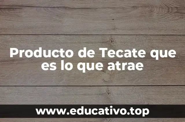 Producto de Tecate que es lo que atrae