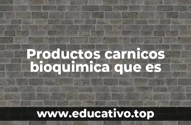 Productos carnicos bioquimica que es