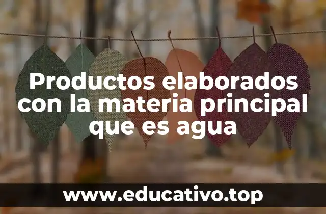 Productos elaborados con la materia principal que es agua