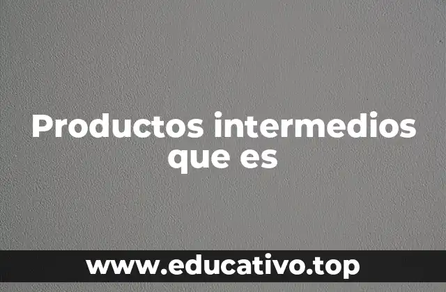 Productos intermedios que es