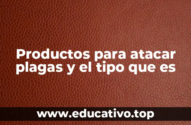 Productos para atacar plagas y el tipo que es