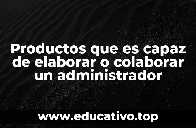 Productos que es capaz de elaborar o colaborar un administrador