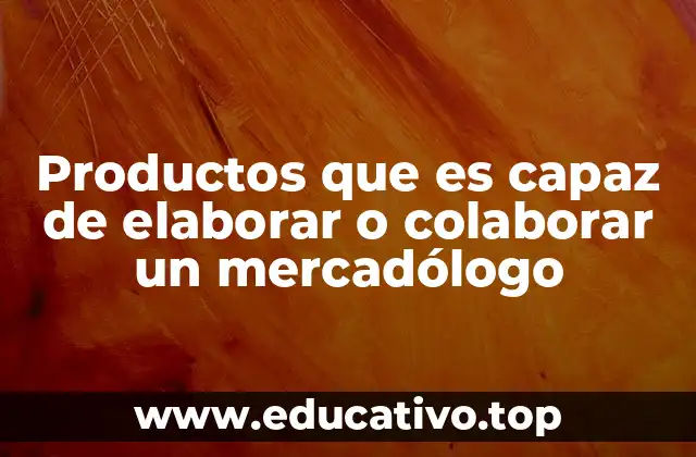 Productos que es capaz de elaborar o colaborar un mercadólogo