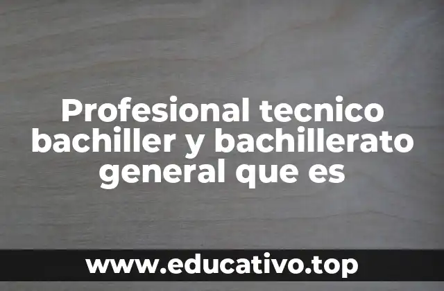 Profesional tecnico bachiller y bachillerato general que es