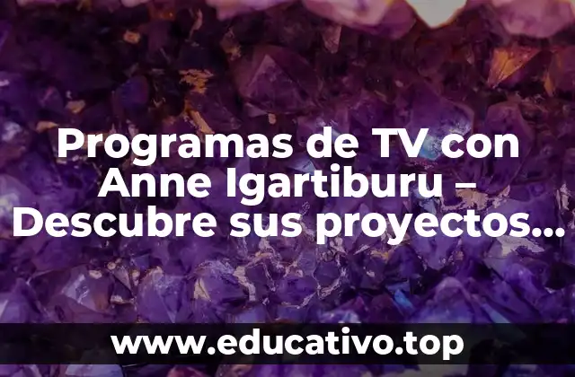 Programas de TV con Anne Igartiburu – Descubre sus proyectos más destacados