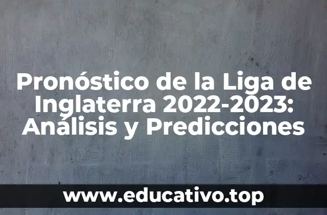 Pronóstico de la Liga de Inglaterra 2022-2023: Análisis y Predicciones