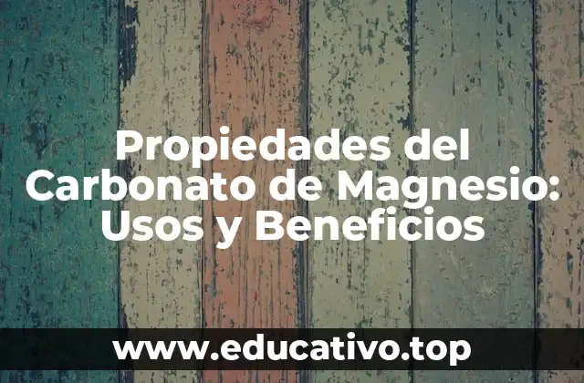Propiedades del Carbonato de Magnesio: Usos y Beneficios