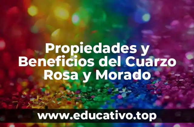 Propiedades y Beneficios del Cuarzo Rosa y Morado