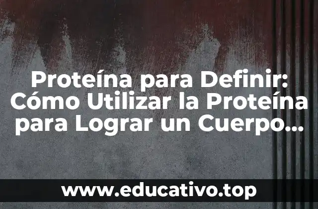 Proteína para Definir: Cómo Utilizar la Proteína para Lograr un Cuerpo Definido