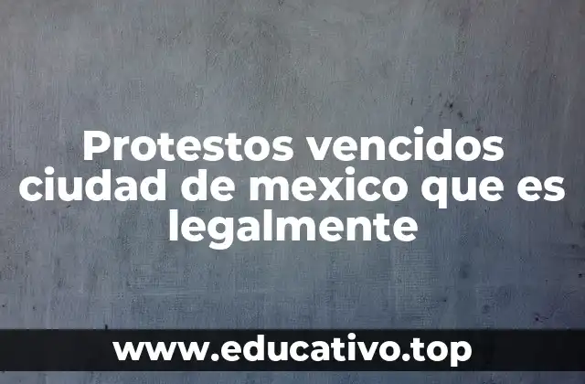Protestos vencidos ciudad de mexico que es legalmente