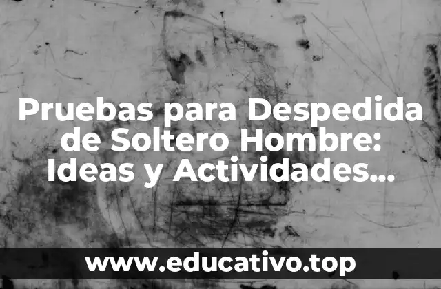 Pruebas para Despedida de Soltero Hombre: Ideas y Actividades Divertidas
