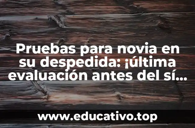 Pruebas para novia en su despedida: ¡última evaluación antes del sí quiero!
