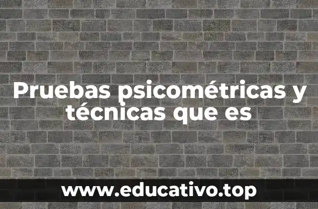Pruebas psicométricas y técnicas que es