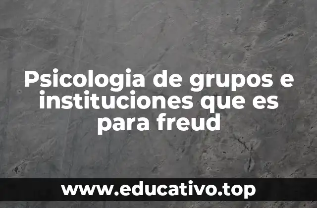 Psicologia de grupos e instituciones que es para freud