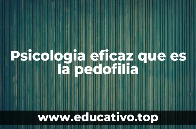 Psicologia eficaz que es la pedofilia