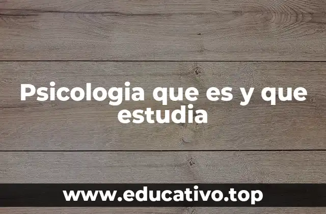 Psicologia que es y que estudia