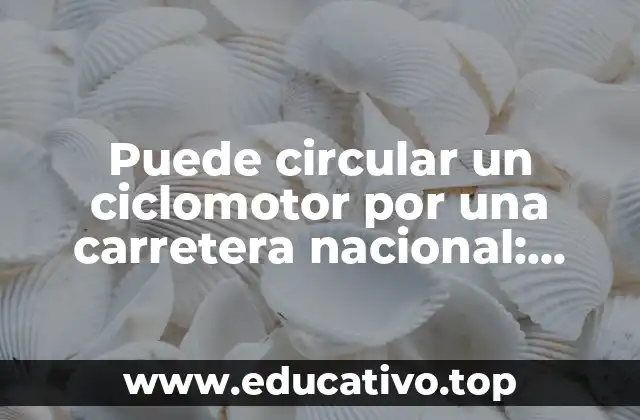 Puede circular un ciclomotor por una carretera nacional: Reglas y restricciones