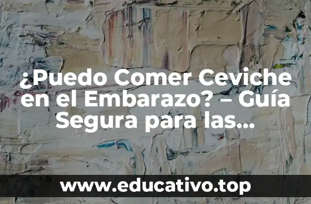 ¿Puedo Comer Ceviche en el Embarazo? – Guía Segura para las Embarazadas