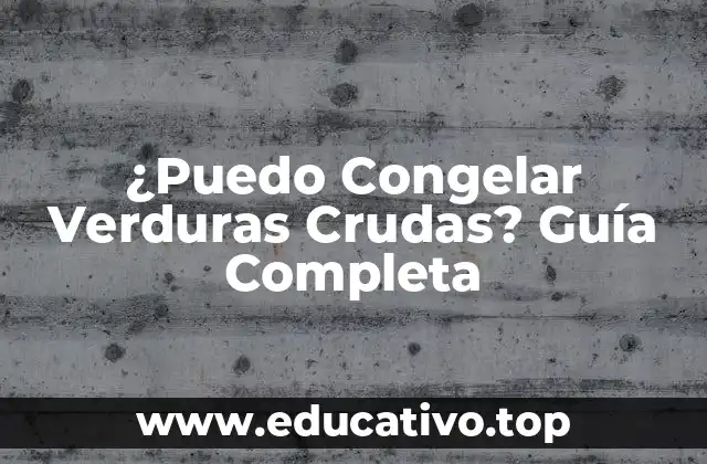 ¿Puedo Congelar Verduras Crudas? Guía Completa