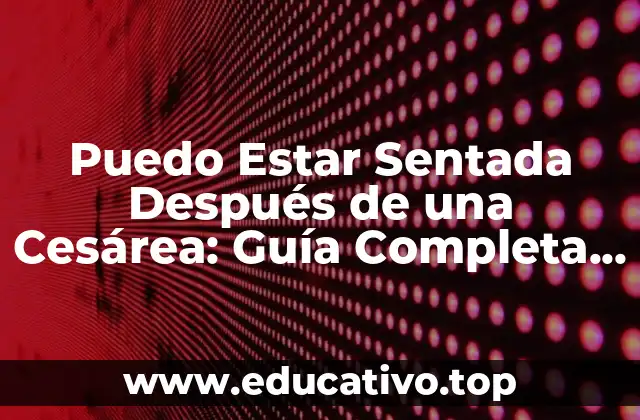 Puedo Estar Sentada Después de una Cesárea: Guía Completa para una Recuperación Segura